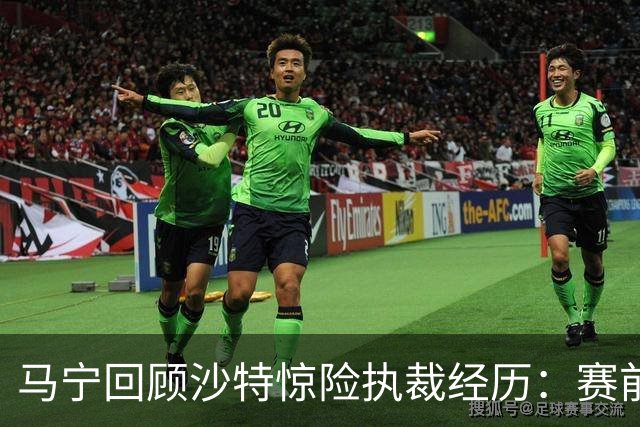马宁回顾沙特惊险执裁经历：赛前警报与跨国撤离的7小时